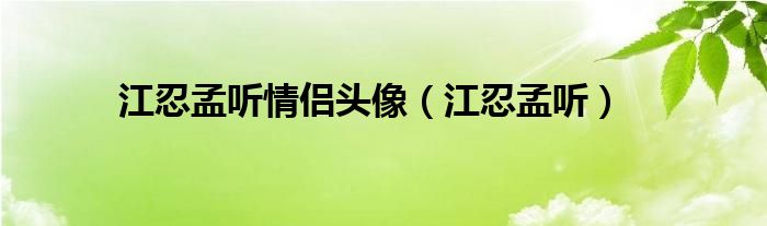 江忍孟听情侣头像（江忍孟听）
