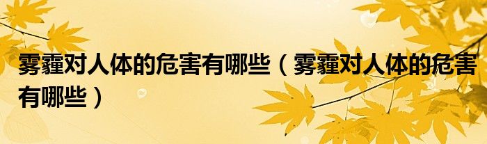 雾霾对人体的危害有哪些（雾霾对人体的危害有哪些）