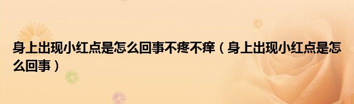 身上出现小红点是怎么回事不疼不痒（身上出现小红点是怎么回事）