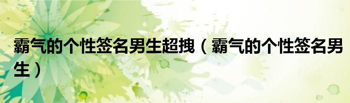 霸气的个性签名男生超拽（霸气的个性签名男生）
