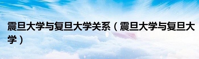 震旦大学与复旦大学关系（震旦大学与复旦大学）