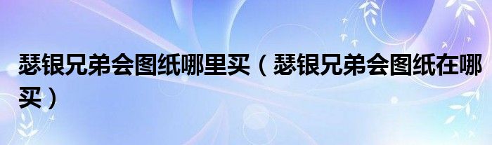 瑟银兄弟会图纸哪里买（瑟银兄弟会图纸在哪买）