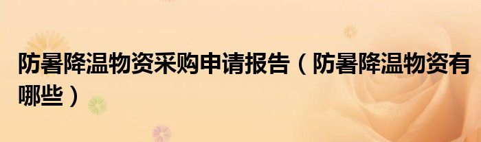 防暑降温物资采购申请报告（防暑降温物资有哪些）