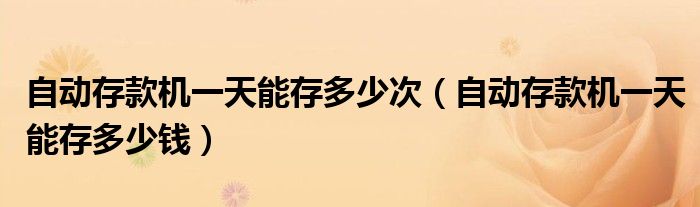 自动存款机一天能存多少次（自动存款机一天能存多少钱）