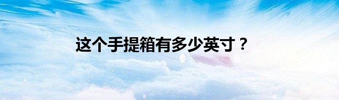 这个手提箱有多少英寸？