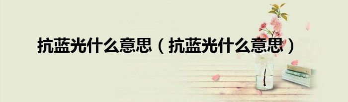 抗蓝光什么意思（抗蓝光什么意思）