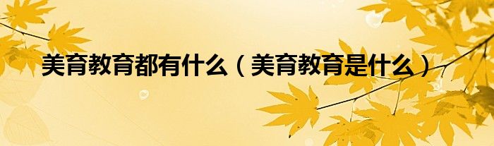 美育教育都有什么（美育教育是什么）