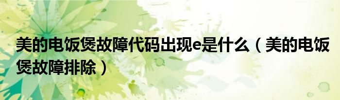 美的电饭煲故障代码出现e是什么（美的电饭煲故障排除）
