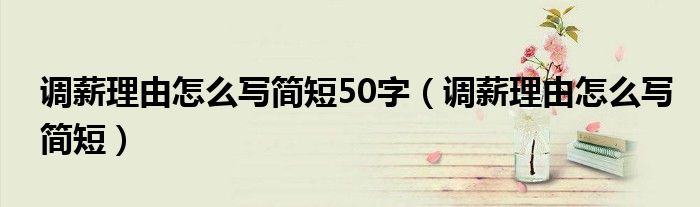 调薪理由怎么写简短50字（调薪理由怎么写简短）