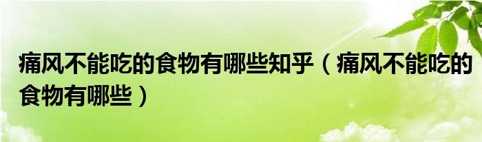 痛风不能吃的食物有哪些知乎（痛风不能吃的食物有哪些）