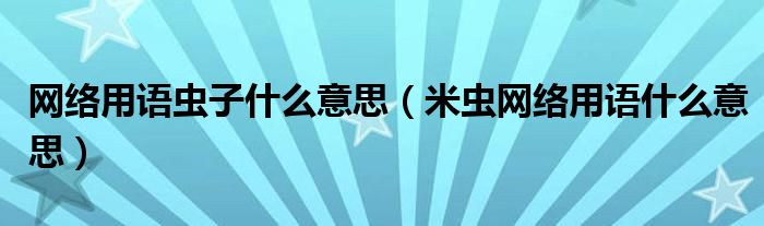 网络用语虫子什么意思（米虫网络用语什么意思）