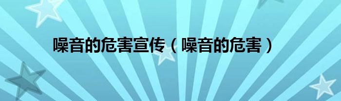 噪音的危害宣传（噪音的危害）