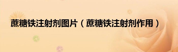 蔗糖铁注射剂图片（蔗糖铁注射剂作用）