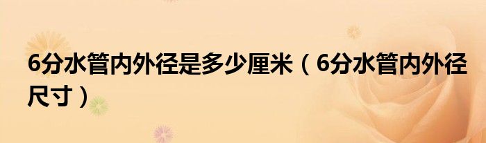 6分水管内外径是多少厘米（6分水管内外径尺寸）