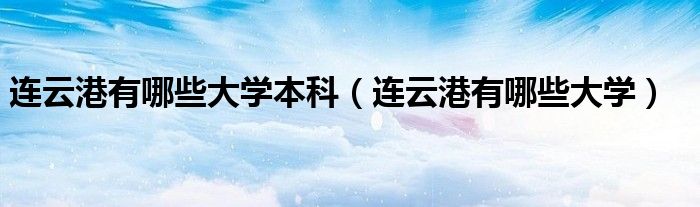 连云港有哪些大学本科（连云港有哪些大学）