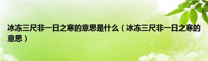 冰冻三尺非一日之寒的意思是什么（冰冻三尺非一日之寒的意思）