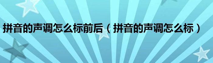拼音的声调怎么标前后（拼音的声调怎么标）