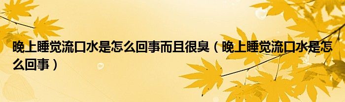 晚上睡觉流口水是怎么回事而且很臭（晚上睡觉流口水是怎么回事）