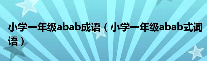 小学一年级abab成语（小学一年级abab式词语）