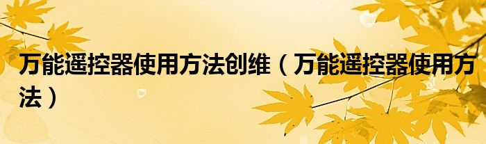 万能遥控器使用方法创维（万能遥控器使用方法）