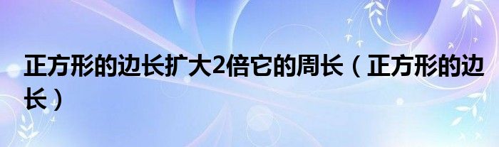 正方形的边长扩大2倍它的周长（正方形的边长）