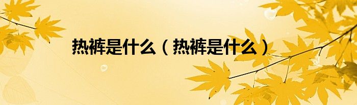 热裤是什么（热裤是什么）