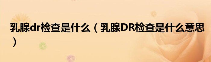 乳腺dr检查是什么（乳腺DR检查是什么意思）