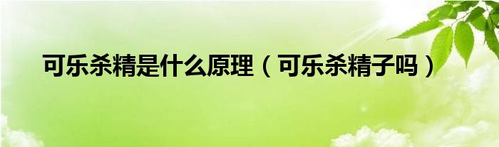 可乐杀精是什么原理（可乐杀精子吗）