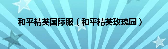 和平精英国际服（和平精英玫瑰园）