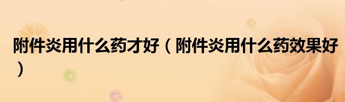 附件炎用什么药才好（附件炎用什么药效果好）