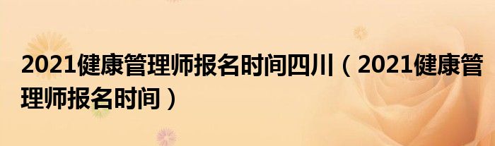 2021健康管理师报名时间四川（2021健康管理师报名时间）