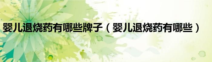 婴儿退烧药有哪些牌子（婴儿退烧药有哪些）