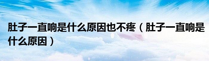 肚子一直响是什么原因也不疼（肚子一直响是什么原因）