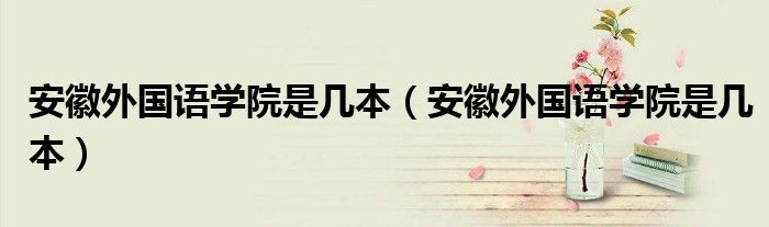 安徽外国语学院是几本（安徽外国语学院是几本）