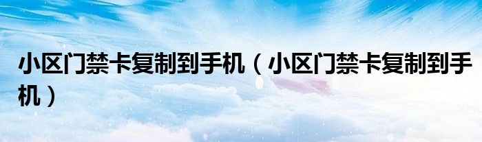 小区门禁卡复制到手机（小区门禁卡复制到手机）