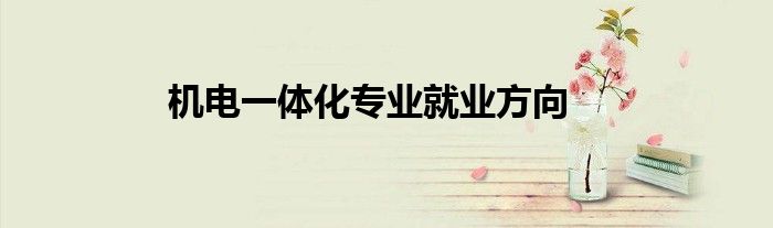 机电一体化专业就业方向