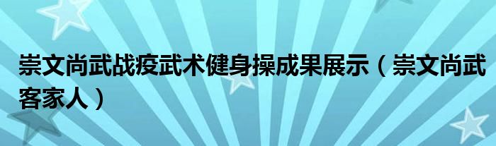 崇文尚武战疫武术健身操成果展示（崇文尚武客家人）