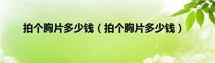 拍个胸片多少钱（拍个胸片多少钱）