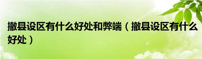撤县设区有什么好处和弊端（撤县设区有什么好处）