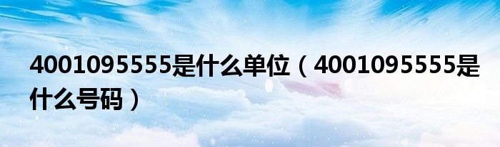 4001095555是什么单位（4001095555是什么号码）