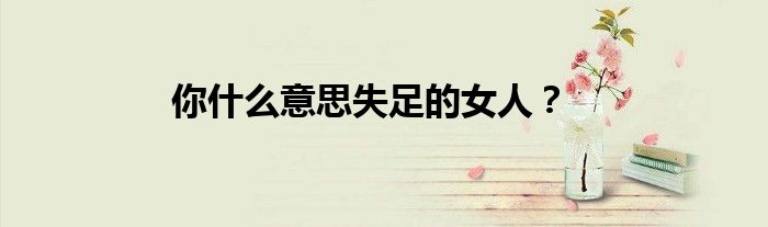 你什么意思失足的女人？