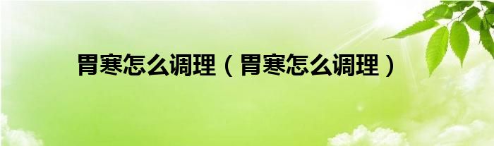 胃寒怎么调理（胃寒怎么调理）