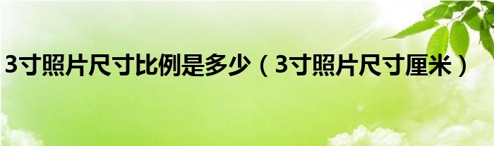 3寸照片尺寸比例是多少（3寸照片尺寸厘米）