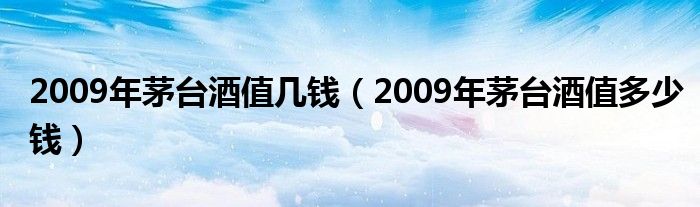 2009年茅台酒值几钱（2009年茅台酒值多少钱）