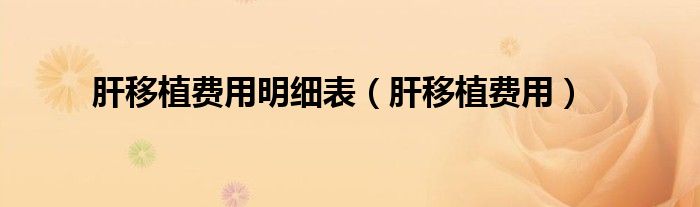 肝移植费用明细表（肝移植费用）
