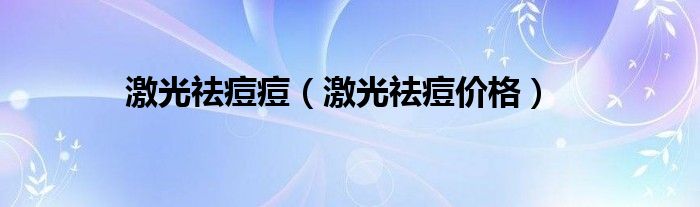 激光祛痘痘（激光祛痘价格）