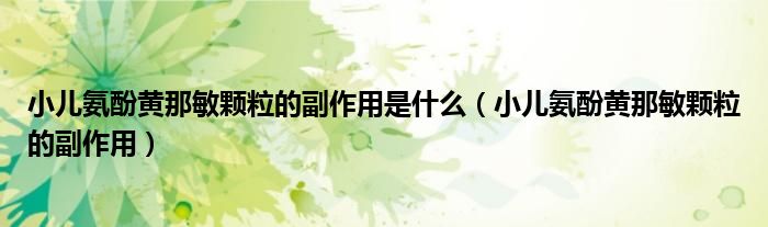 小儿氨酚黄那敏颗粒的副作用是什么（小儿氨酚黄那敏颗粒的副作用）
