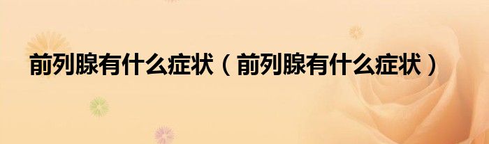 前列腺有什么症状（前列腺有什么症状）