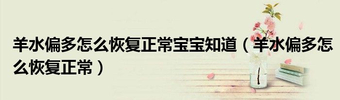 羊水偏多怎么恢复正常宝宝知道（羊水偏多怎么恢复正常）
