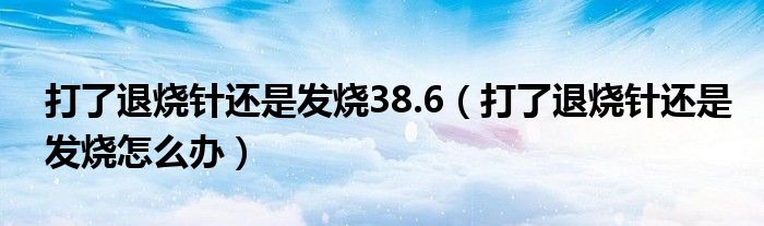 打了退烧针还是发烧38.6（打了退烧针还是发烧怎么办）